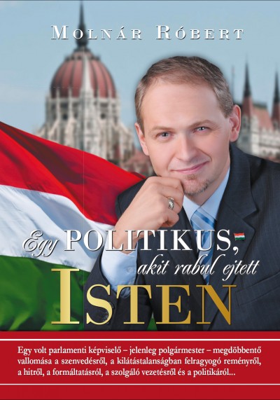 Moln�r R�bert - Egy politikus, akit rabul ejtett Isten