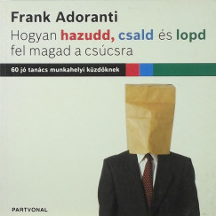 Frank Adoranti - Hogyan hazudd, csald s lopd fel magad a cscsra