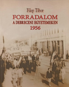 Filep Tibor - Forradalom a debreceni egyetemeken 1956
