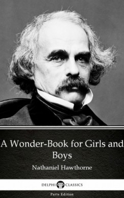 Nathaniel Hawthorne - A Wonder-Book for Girls and Boys by Nathaniel Hawthorne - Delphi Classics (Illustrated)