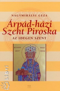 Nagymihályi Géza - Árpád-házi Szent Piroska - Az idegen szent