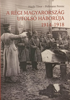 Hajd Tibor - Pollmann Ferenc - A rgi Magyarorszg utols hborja 1914-1918