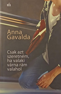 Anna Gavalda - Csak azt szeretnm, ha valaki vrna rm