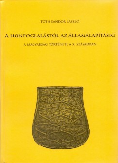 Tth Sndor Lszl - A honfoglalstl az llamalaptsig - A magyarsg trtnete a X. szzadban