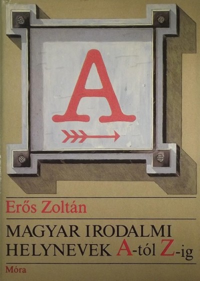 Erõs Zoltán - Magyar irodalmi helynevek A -tól Z- ig