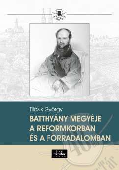 Tilcsik György - Batthyány megyéje a reformkorban és a forradalomban