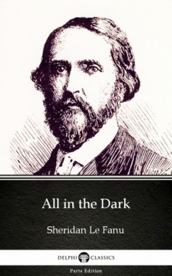 Joseph Sheridan Le Fanu - All in the Dark by Sheridan Le Fanu - Delphi Classics (Illustrated)