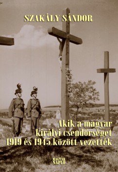 Dr. Szakly Sndor - Akik a magyar kirlyi csendrsget 1919 s 1945 kztt vezettk