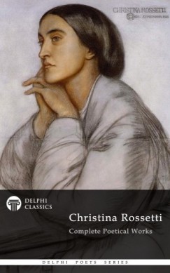 Christina Rossetti - Delphi Complete Works of Christina Rossetti (Illustrated)