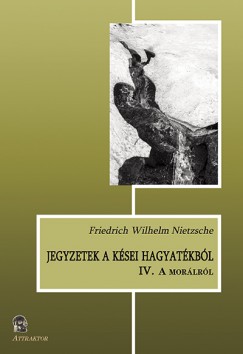 Friedrich Nietzsche - Jegyzetek a ksei hagyatkbl IV.