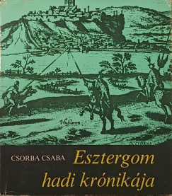 Csorba Csaba - Esztergom hadi krónikája