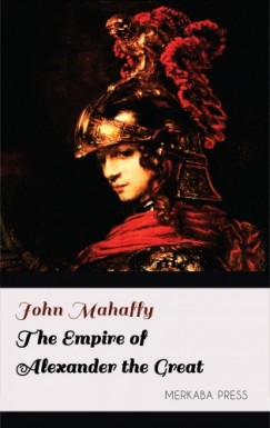 John Mahaffy - The Empire of Alexander the Great