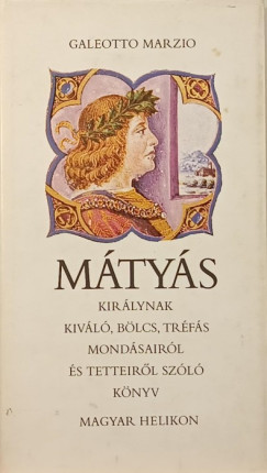 Galeotto Marzio - M�ty�s kir�lynak kiv�l�, b�lcs, tr�f�s mond�sair�l �s tetteir�l sz�l� k�nyv