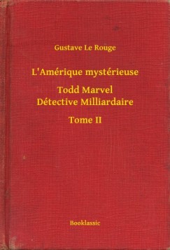 Gustave Le Rouge - L'Am�rique myst�rieuse - Todd Marvel D�tective Milliardaire - Tome II