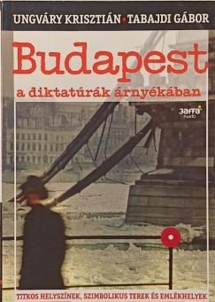 Tabajdi G�bor - Ungv�ry Kriszti�n - Budapest a diktat�r�k �rny�k�ban