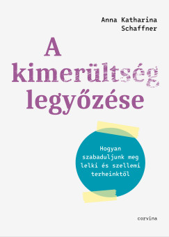 Anna Katharina Schaffner - A kimerltsg legyzse - Hogyan szabaduljunk meg lelki s szellemi terheinktl
