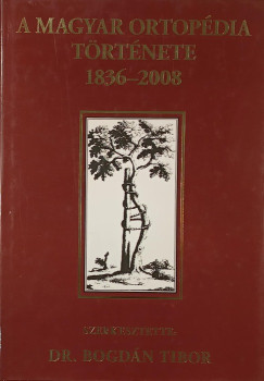 Bogdn Tibor  (Szerk.) - A magyar ortopdia trtnete1836-2008