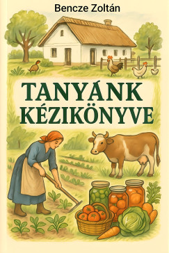 Bencze Zoltán - Tanyánk kezikönyve