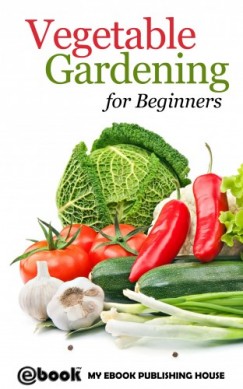 My Ebook Publishing House - Vegetable Gardening for Beginners