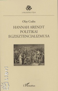 Olay Csaba - Hannah Arendt politikai egzisztencializmusa
