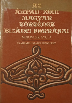 Moravcsik Gyula  (Szerk.) - Az �rp�d-kori magyar t�rt�net biz�nci forr�sai