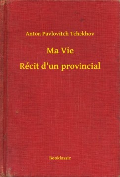 Anton Pavlovitch Tchekhov - Ma Vie - Récit d'un provincial