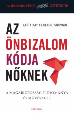 Katty Kay - Claire Shipman - Az nbizalom kdja nknek - A magabiztossg tudomnya s mvszete