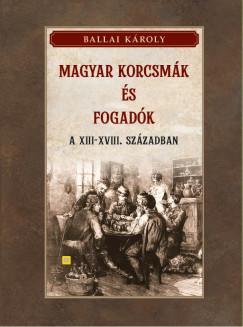 Ballai K�roly - Magyar korcsm�k �s fogad�k a XIII-XVIII. sz�zadban