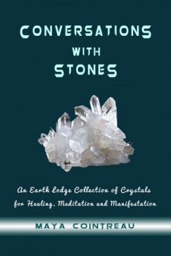 Maya Cointreau - Conversations with Stones - An Earth Lodge Collection of Crystals for Healing, Meditation and Manifestation