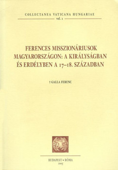 Galla Ferenc - Ferences misszionriusok Magyarorszgon: a kirlysgban s Erdlyben a 17-18. szzadban