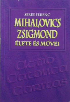 Seres Ferenc - Mihalovics Zsigmond lete s mvei
