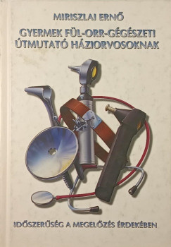Miriszlai Ernő - Gyermek fül-orr-gégészeti útmutató háziorvosoknak