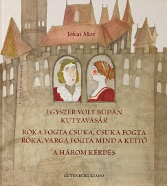 J�kai M�r - Egyszer volt bud�n kutyav�s�r - R�ka fogta csuka, csuka fogta r�ka, varga fogta mind a kett� - A h�rom k�rd�s