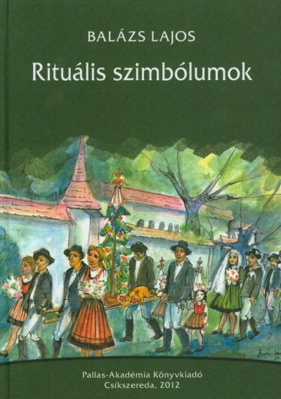 Balázs Lajos - Rituális szimbólumok a székely-magyar jelképkultúra világából