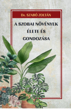Dr. Szabó Zoltán - A szobai növények élete és gondozása