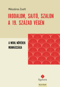 Mszros Zsolt - Irodalom, sajt, szalon a 19. szzad vgn