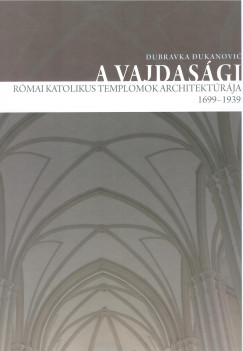 Dubravka Dukanovic - A vajdasgi rmai katolikus templomok architektrja 1699-1939