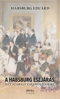 Habsburg Eduárd - A Habsburg észjárás - Hét szabály zavaros időkre