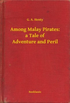 G. A. Henty - Among Malay Pirates: a Tale of Adventure and Peril
