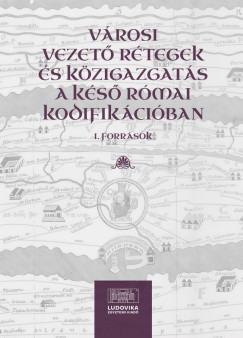 Illés Imre Áron (SZERK.) - Városi vezető rétegek és közigazgatás a késő római kodifikációban I.