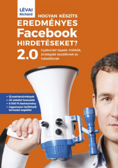 Richárd Lévai - Hogyan készíts eredményes Facebook-hirdetéseket? 2.0 - Gyakorlati tippek, trükkök, stratégiák kezdõknek és haladóknak