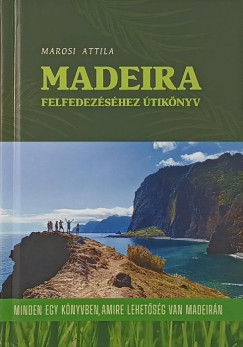 Marosi Attila - Madeira felfedezéséhez útikönyv