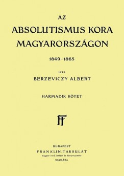 Berzeviczy Albert - Az absolutismus kora Magyarorszgon, 1849-1865 - III. ktet
