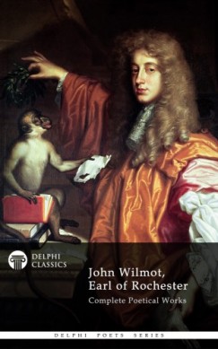 Earl of Rochester John Wilmot - Delphi Complete Works of John Wilmot, Earl of Rochester (Illustrated)