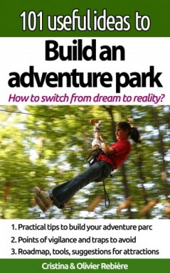 Cristina Rebier Cristina Rebiere Olivier Rebiere - 101 useful ideas to... Build an adventure park - The big picture to build and operate an adventure park