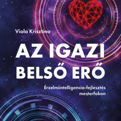 Viola Krisztina - Viola Krisztina - Az igazi belső erő - Érzelmiintelligencia-fejlesztés mesterfokon
