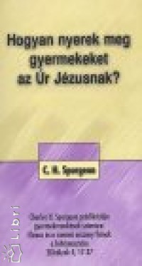Charles Haddon Spurgeon - Hogyan nyerek meg gyermekeket az r Jzusnak?