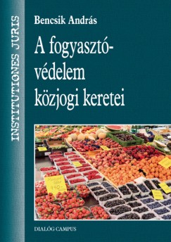 Bencsik Andrs - A fogyasztvdelem kzjogi keretei