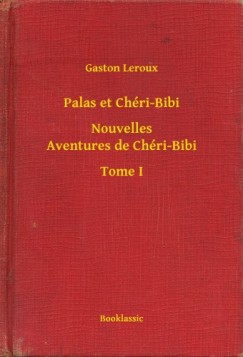 Gaston Leroux - Palas et Chéri-Bibi - Nouvelles Aventures de Chéri-Bibi - Tome I