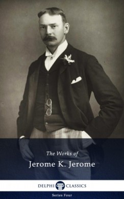 Jerome Klapka Jerome - Delphi Works of Jerome K. Jerome (Illustrated)